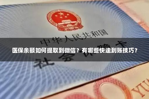 医保余额如何提取到微信？有哪些快速到账技巧？