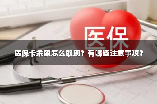 医保卡余额怎么取现？有哪些注意事项？