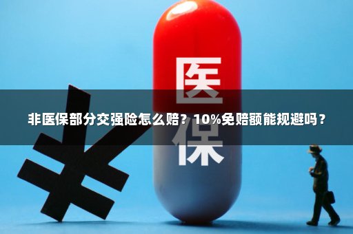 非医保部分交强险怎么赔？10%免赔额能规避吗？